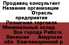 Продавец-консультант › Название организации ­ LS Group › Отрасль предприятия ­ Розничная торговля › Минимальный оклад ­ 20 000 - Все города Работа » Вакансии   . Амурская обл.,Благовещенский р-н